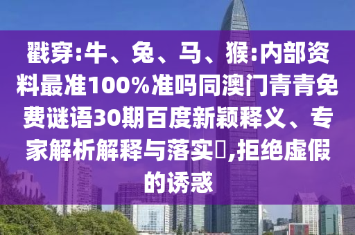 戳穿:牛、兔、马、猴:内部资料最准100%准吗同澳门青青免费谜语30期百度新颖释义、专家解析解释与落实​,拒绝虚假的诱惑
