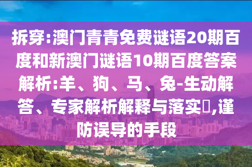 拆穿:澳门青青免费谜语20期百度和新澳门谜语10期百度答案解析:羊、狗、马、兔-生动解答、专家解析解释与落实​,谨防误导的手段
