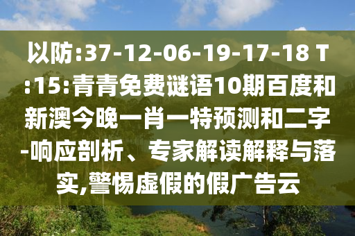 以防:37-12-06-19-17-18 T:15:青青免费谜语10期百度和新澳今晚一肖一特预测和二字-响应剖析、专家解读解释与落实,警惕虚假的假广告云