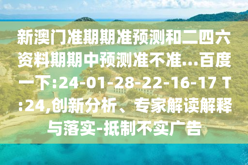 新澳门准期期准预测和二四六资料期期中预测准不准…百度一下:24-01-28-22-16-17 T:24,创新分析、专家解读解释与落实-抵制不实广告