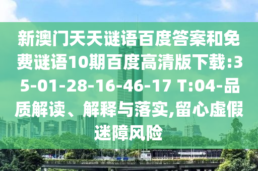 新澳门天天谜语百度答案和免费谜语10期百度高清版下载:35-01-28-16-46-17 T:04-品质解读、解释与落实,留心虚假迷障风险