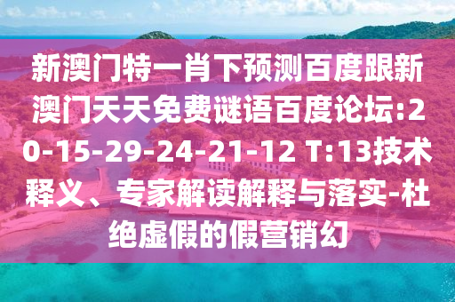 新澳门特一肖下预测百度跟新澳门天天免费谜语百度论坛:20-15-29-24-21-12 T:13技术释义、专家解读解释与落实-杜绝虚假的假营销幻