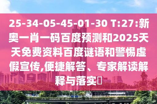 25-34-05-45-01-30 T:27:新奥一肖一码百度预测和2025天天免费资料百度谜语和警惕虚假宣传,便捷解答、专家解读解释与落实