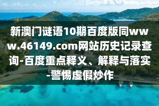 新澳门谜语10期百度版同www.46149.com网站历史记录查询-百度重点释义、解释与落实-警惕虚假炒作