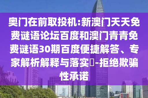 奥门在前取投机:新澳门天天免费谜语论坛百度和澳门青青免费谜语30期百度便捷解答、专家解析解释与落实​-拒绝欺骗性承诺
