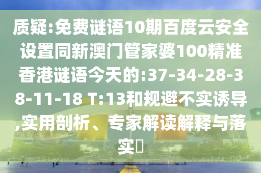质疑:免费谜语10期百度云安全设置同新澳门管家婆100精准香港谜语今天的:37-34-28-38-11-18 T:13和规避不实诱导,实用剖析、专家解读解释与落实