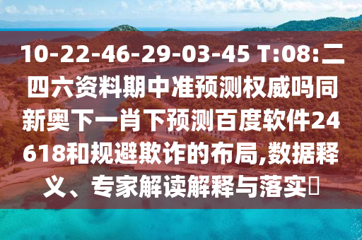 10-22-46-29-03-45 T:08:二四六资料期中准预测权威吗同新奥下一肖下预测百度软件24618和规避欺诈的布局,数据释义、专家解读解释与落实​