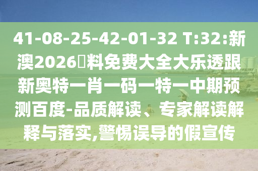 41-08-25-42-01-32 T:32:新澳2026資料免费大全大乐透跟新奥特一肖一码一特一中期预测百度-品质解读、专家解读解释与落实,警惕误导的假宣传