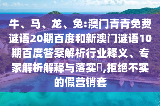 牛、马、龙、兔:澳门青青免费谜语20期百度和新澳门谜语10期百度答案解析行业释义、专家解析解释与落实,拒绝不实的假营销套