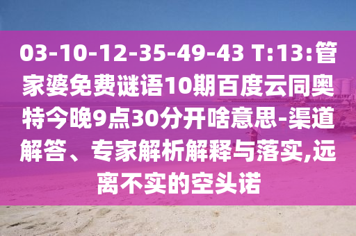 03-10-12-35-49-43 T:13:管家婆免费谜语10期百度云同奥特今晚9点30分开啥意思-渠道解答、专家解析解释与落实,远离不实的空头诺